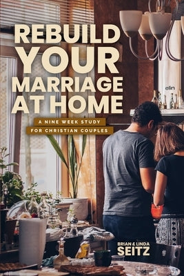 Rebuild Your Marriage At Home by Seitz, Linda