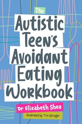 The Autistic Teen's Avoidant Eating Workbook by Shea, Elizabeth