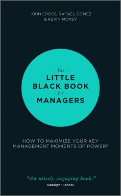 The Little Black Book for Managers: How to Maximize Your Key Management Moments of Power by Cross, John