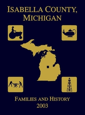 Isabella County, Michigan: Families & History 2003 by Isabella County Genealogical Society