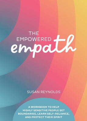 The Empowered Empath: A Workbook to Help Highly Sensitive People Set Boundaries, Learn Self-Reliance, and Protect Their Spirit by Reynolds, Susan