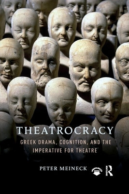 Theatrocracy: Greek Drama, Cognition, and the Imperative for Theatre by Meineck, Peter