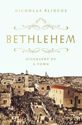 Bethlehem: Biography of a Town by Blincoe, Nicholas