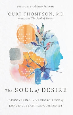 The Soul of Desire: Discovering the Neuroscience of Longing, Beauty, and Community by Thompson, Curt