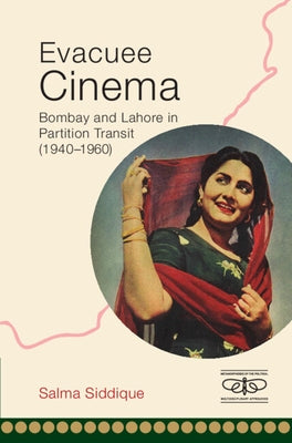 Evacuee Cinema: Bombay and Lahore in Partition Transit, 1940-1960 by Siddique, Salma