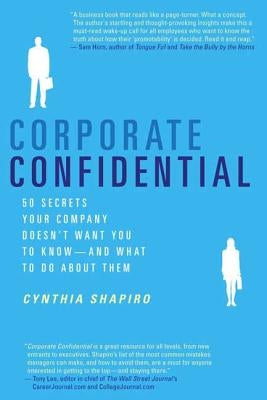 Corporate Confidential: 50 Secrets Your Company Doesn't Want You to Know--And What to Do about Them by Shapiro, Cynthia