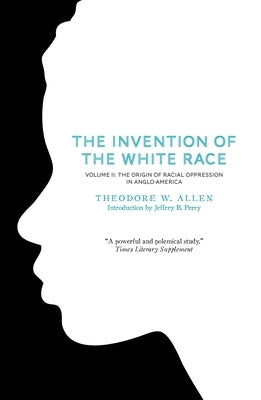 The Invention of the White Race, Volume 2: The Origin of Racial Oppression in Anglo-America by Allen, Theodore W.