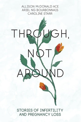 Through, Not Around: Stories of Infertility and Pregnancy Loss by McDonald Ace, Allison