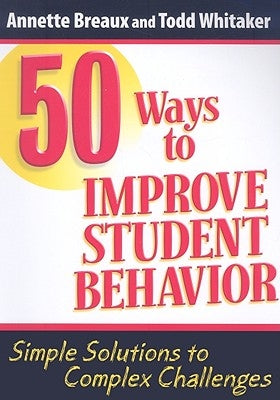 50 Ways to Improve Student Behavior: Simple Solutions to Complex Challenges by Whitaker, Todd