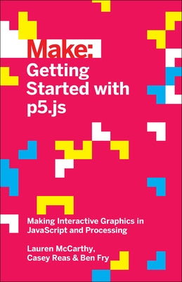 Getting Started with P5.Js: Making Interactive Graphics in JavaScript and Processing by McCarthy, Lauren