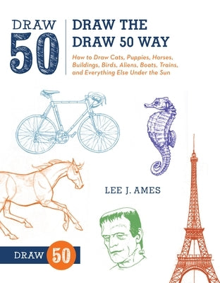 Draw the Draw 50 Way: How to Draw Cats, Puppies, Horses, Buildings, Birds, Aliens, Boats, Trains, and Everything Else Under the Sun by Ames, Lee J.