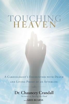 Touching Heaven: A Cardiologist's Encounters with Death and Living Proof of an Afterlife by Crandall, Chauncey