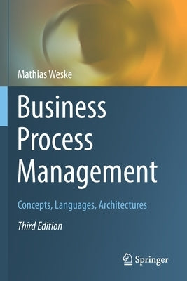 Business Process Management: Concepts, Languages, Architectures by Weske, Mathias