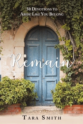 Remain: 50 Devotions to Abide Like You Belong by Smith, Tara