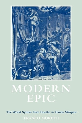 Modern Epic: The World System from Goethe to Garcia Marquez by Moretti, Franco