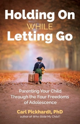 Holding on While Letting Go: Parenting Your Child Through the Four Freedoms of Adolescence by Pickhardt, Carl