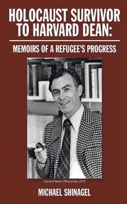 Holocaust Survivor to Harvard Dean: Memoirs of a refugee's progress by Shinagel, Michael