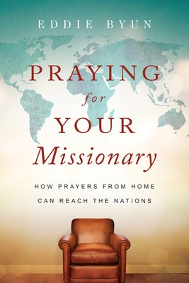 Praying for Your Missionary: How Prayers from Home Can Reach the Nations by Byun, Eddie