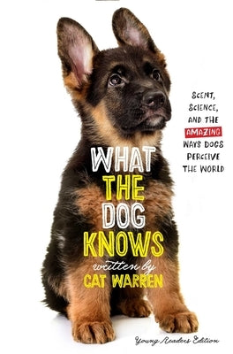 What the Dog Knows Young Readers Edition: Scent, Science, and the Amazing Ways Dogs Perceive the World by Warren, Cat