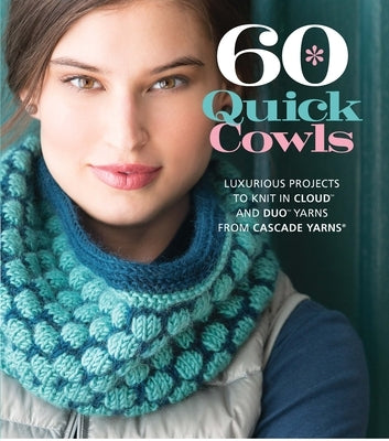 60 Quick Cowls: Luxurious Projects to Knit in Cloud and Duo Yarns from Cascade Yarns by Sixth & Spring Books