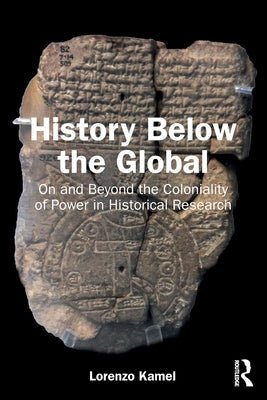 History Below the Global: On and Beyond the Coloniality of Power in Historical Research by Kamel, Lorenzo