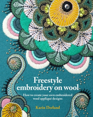 Freestyle Embroidery on Wool: How to Create Your Own Embroidered Wool Appliqué Designs by Derland, Karin