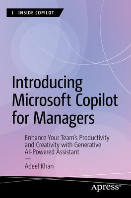 Introducing Microsoft Copilot for Managers: Enhance Your Team's Productivity and Creativity with Generative AI-Powered Assistant by Khan, Adeel