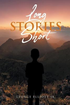 Long Stories Short by Elliott, George, Jr.