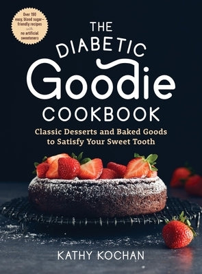 The Diabetic Goodie Cookbook: Classic Desserts and Baked Goods to Satisfy Your Sweet Tooth - Over 190 Easy, Blood-Sugar-Friendly Recipes with No Art by Kochan, Kathy