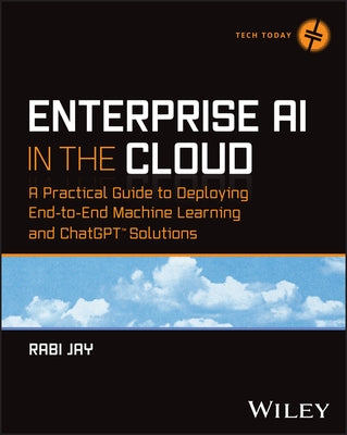 Enterprise AI in the Cloud: A Practical Guide to Deploying End-To-End Machine Learning and ChatGPT Solutions by Jay, Rabi