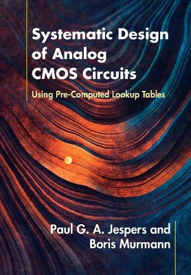 Systematic Design of Analog CMOS Circuits: Using Pre-Computed Lookup Tables by Jespers, Paul G. a.