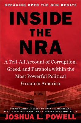 Inside the NRA: A Tell-All Account of Corruption, Greed, and Paranoia Within the Most Powerful Political Group in America by Powell, Joshua L.