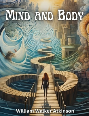 Mind and Body: Mental States and Physical Conditions by William Walker Atkinson