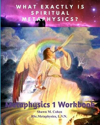 METAPHYSICS 1 WORKBOOK (for Shawn M. Cohen's 12 week Metaphysics Course): The Tools Along the Path to Awakening by Cohen, Shawn Margaret