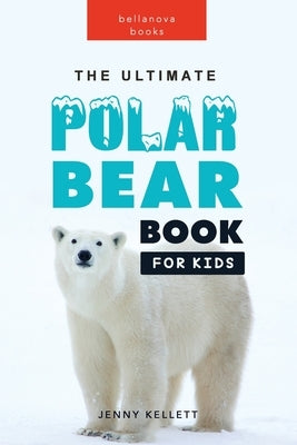 The Ultimate Polar Bear Book for Kids: 100+ Amazing Facts, Photos, Quiz and More by Kellett, Jenny