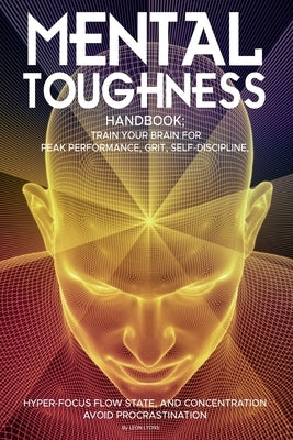 Mental Toughness Handbook; Train Your Brain For Peak Performance, Grit, Self-Discipline, Hyper-Focus Flow State, and Concentration, Avoid Procrastinat by Lyons, Leon