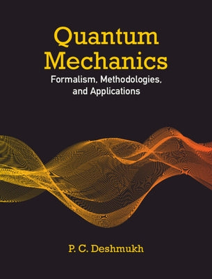 Quantum Mechanics: Formalism, Methodologies, and Applications by Deshmukh, P. C.