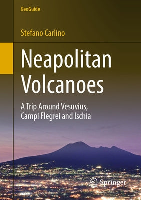 Neapolitan Volcanoes: A Trip Around Vesuvius, Campi Flegrei and Ischia by Carlino, Stefano