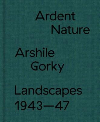 Ardent Nature: Arshile Gorky Landscapes, 1943-47 by Gorky, Arshile