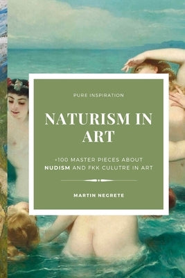 Naturism in Art: +100 master pieces about nudism and fkk culutre in art by Negrete, MartÃ­n