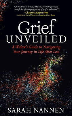 Grief Unveiled: A Widow's Guide to Navigating Your Journey in Life After Loss by Nannen, Sarah