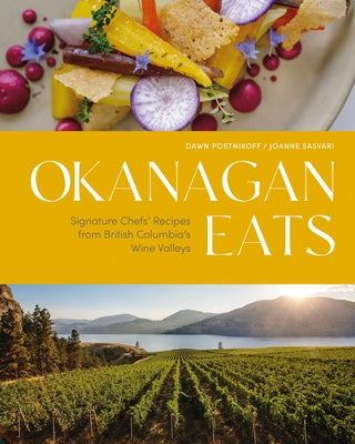 Okanagan Eats: Signature Chefs' Recipes from British Columbia's Wine Valleys by Postnikoff, Dawn