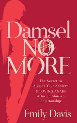 Damsel No More!: The Secret to Slaying Your Anxiety and Loving Again After an Abusive Relationship by Davis, Emily