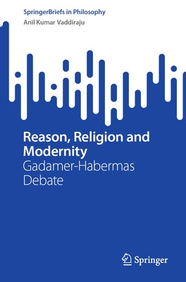 Reason, Religion and Modernity: Gadamer-Habermas Debate by Vaddiraju, Anil Kumar