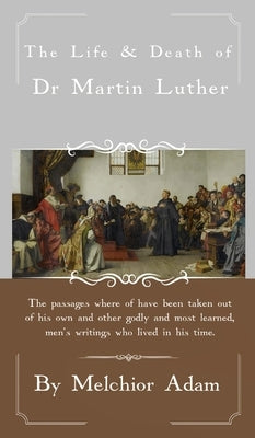 The Life and Death of Dr. Martin Luther by Adam, Melchior