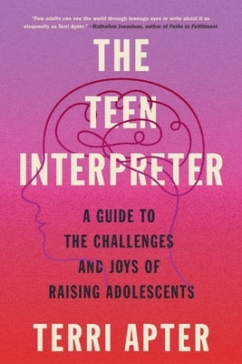 The Teen Interpreter: A Guide to the Challenges and Joys of Raising Adolescents by Apter, Terri