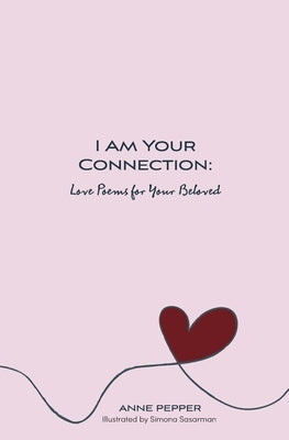 I Am Your Connection: Love Poems for Your Beloved by Pepper, Anne