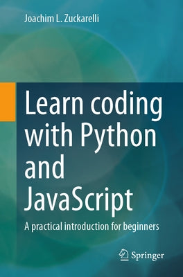 Learn Coding with Python and JavaScript: A Practical Introduction for Beginners by Zuckarelli, Joachim L.