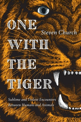 One With the Tiger: Sublime and Violent Encounters Between Humans and Animals by Church, Steven