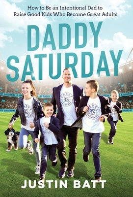 Daddy Saturday: How to Be an Intentional Dad to Raise Good Kids Who Become Great Adults by Batt, Justin